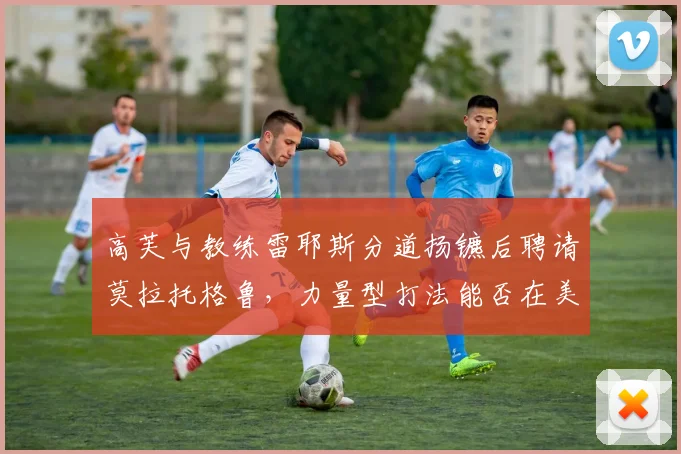 高芙与教练雷耶斯分道扬镳后聘请莫拉托格鲁，力量型打法能否在美网完成蜕变
