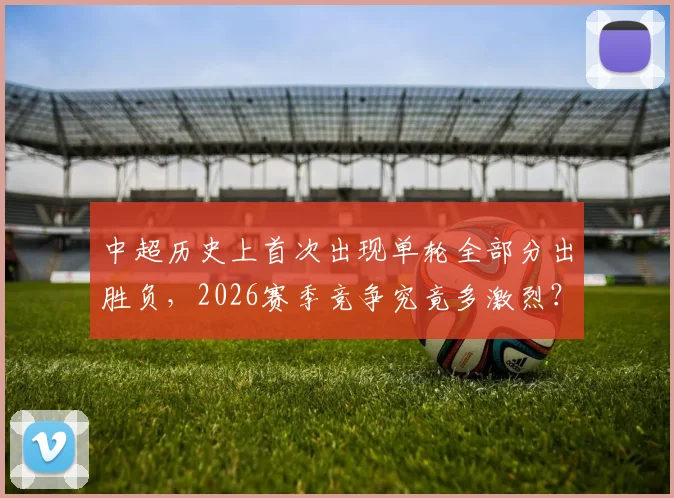 中超历史上首次出现单轮全部分出胜负，2026赛季竞争究竟多激烈？